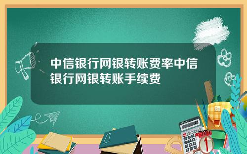 中信银行网银转账费率中信银行网银转账手续费
