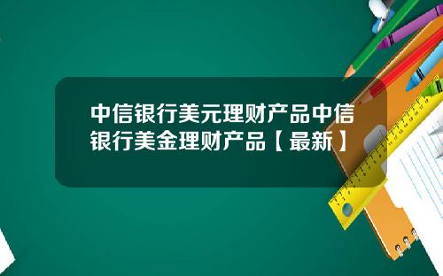 中信银行美元理财产品中信银行美金理财产品【最新】