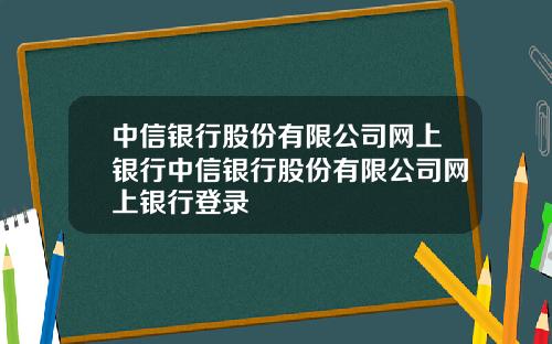 中信银行股份有限公司网上银行中信银行股份有限公司网上银行登录