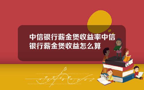 中信银行薪金煲收益率中信银行薪金煲收益怎么算