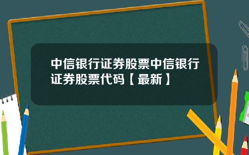 中信银行证券股票中信银行证券股票代码【最新】