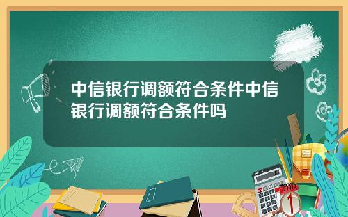 中信银行调额符合条件中信银行调额符合条件吗