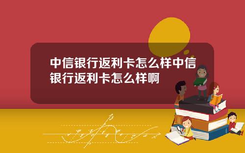 中信银行返利卡怎么样中信银行返利卡怎么样啊