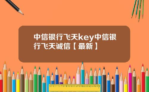 中信银行飞天key中信银行飞天诚信【最新】