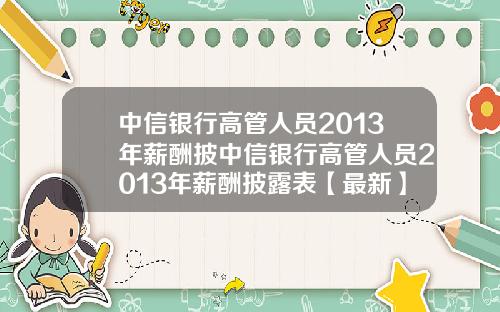 中信银行高管人员2013年薪酬披中信银行高管人员2013年薪酬披露表【最新】