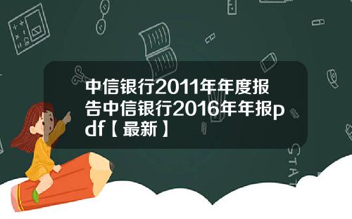 中信银行2011年年度报告中信银行2016年年报pdf【最新】