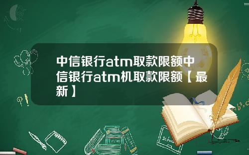 中信银行atm取款限额中信银行atm机取款限额【最新】