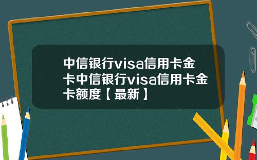 中信银行visa信用卡金卡中信银行visa信用卡金卡额度【最新】