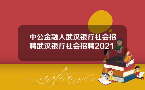 中公金融人武汉银行社会招聘武汉银行社会招聘2021