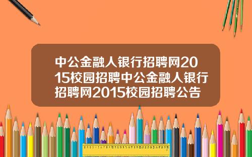 中公金融人银行招聘网2015校园招聘中公金融人银行招聘网2015校园招聘公告