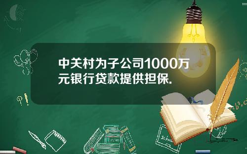 中关村为子公司1000万元银行贷款提供担保.