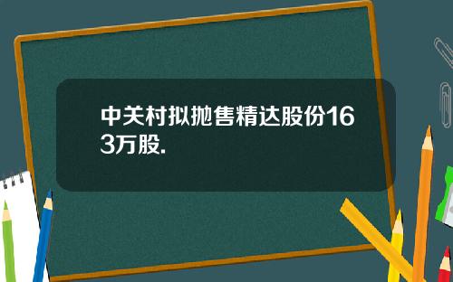 中关村拟抛售精达股份163万股.
