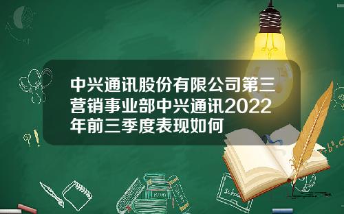 中兴通讯股份有限公司第三营销事业部中兴通讯2022年前三季度表现如何