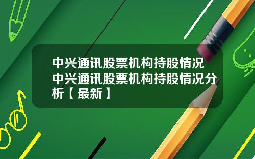 中兴通讯股票机构持股情况中兴通讯股票机构持股情况分析【最新】
