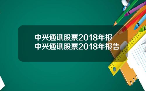中兴通讯股票2018年报中兴通讯股票2018年报告