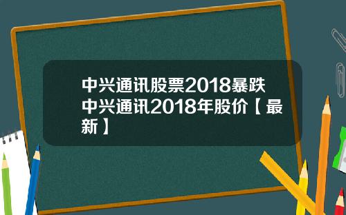 中兴通讯股票2018暴跌中兴通讯2018年股价【最新】