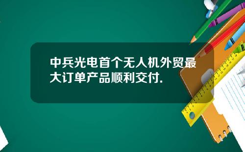 中兵光电首个无人机外贸最大订单产品顺利交付.