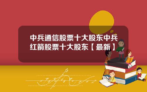 中兵通信股票十大股东中兵红箭股票十大股东【最新】