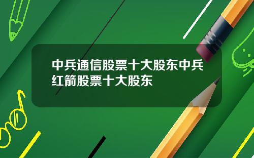 中兵通信股票十大股东中兵红箭股票十大股东