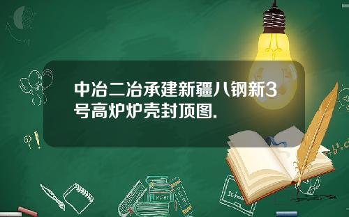 中冶二冶承建新疆八钢新3号高炉炉壳封顶图.
