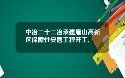 中冶二十二冶承建唐山高新区保障性安居工程开工.