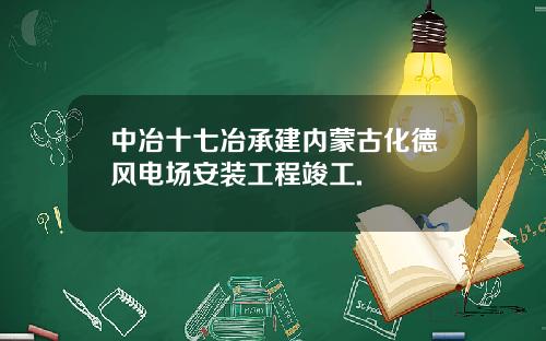 中冶十七冶承建内蒙古化德风电场安装工程竣工.