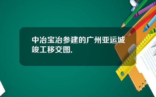 中冶宝冶参建的广州亚运城竣工移交图.