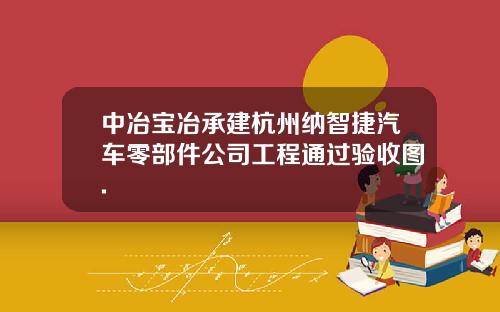 中冶宝冶承建杭州纳智捷汽车零部件公司工程通过验收图.