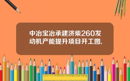 中冶宝冶承建济柴260发动机产能提升项目开工图.