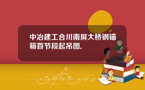 中冶建工合川南屏大桥钢锚箱首节段起吊图.