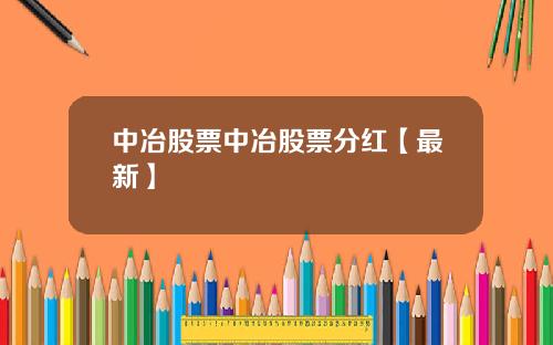 中冶股票中冶股票分红【最新】