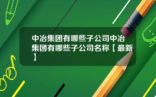 中冶集团有哪些子公司中冶集团有哪些子公司名称【最新】