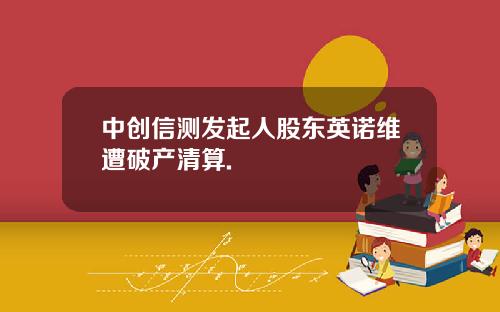 中创信测发起人股东英诺维遭破产清算.