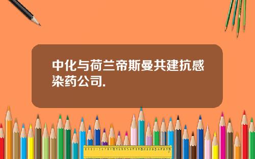 中化与荷兰帝斯曼共建抗感染药公司.