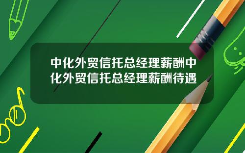 中化外贸信托总经理薪酬中化外贸信托总经理薪酬待遇