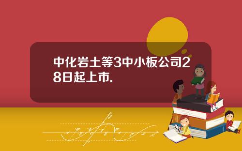 中化岩土等3中小板公司28日起上市.