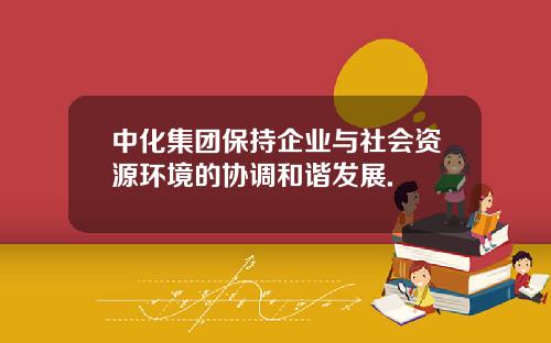 中化集团保持企业与社会资源环境的协调和谐发展.