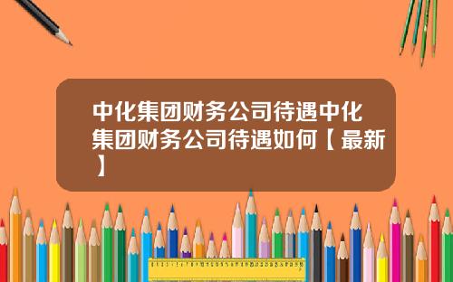 中化集团财务公司待遇中化集团财务公司待遇如何【最新】