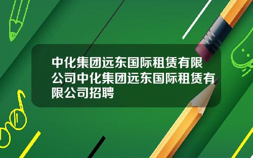 中化集团远东国际租赁有限公司中化集团远东国际租赁有限公司招聘