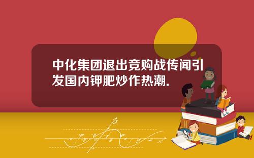 中化集团退出竞购战传闻引发国内钾肥炒作热潮.