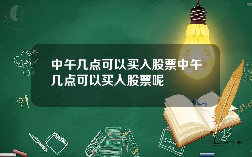 中午几点可以买入股票中午几点可以买入股票呢