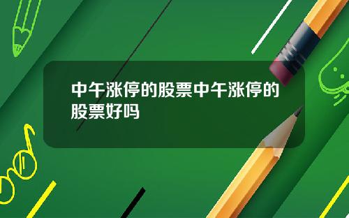 中午涨停的股票中午涨停的股票好吗