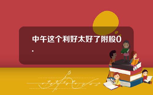 中午这个利好太好了附股0.