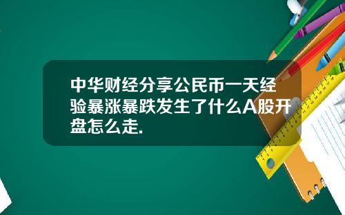 中华财经分享公民币一天经验暴涨暴跌发生了什么A股开盘怎么走.