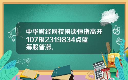中华财经网校闲谈恒指高开107报2319834点蓝筹股普涨.