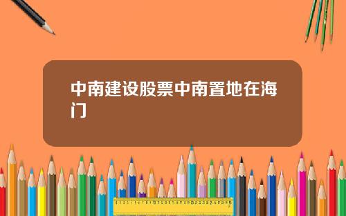 中南建设股票中南置地在海门