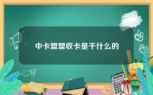 中卡盟盟收卡是干什么的