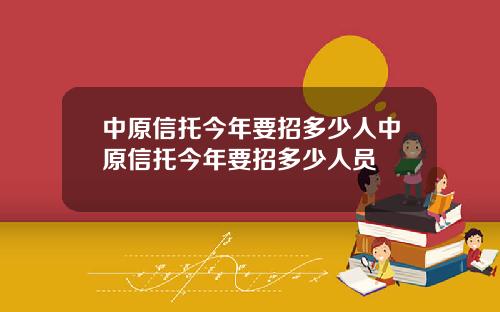 中原信托今年要招多少人中原信托今年要招多少人员
