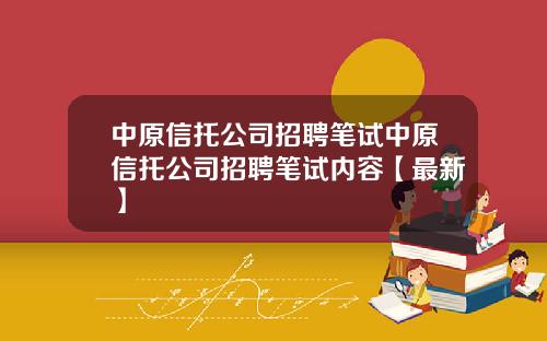 中原信托公司招聘笔试中原信托公司招聘笔试内容【最新】
