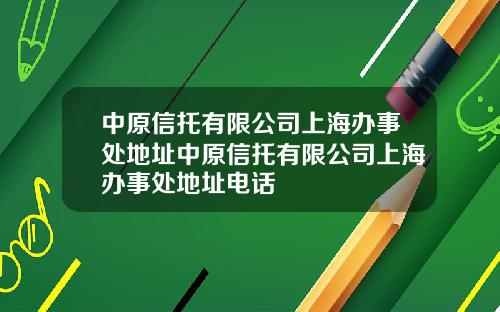 中原信托有限公司上海办事处地址中原信托有限公司上海办事处地址电话